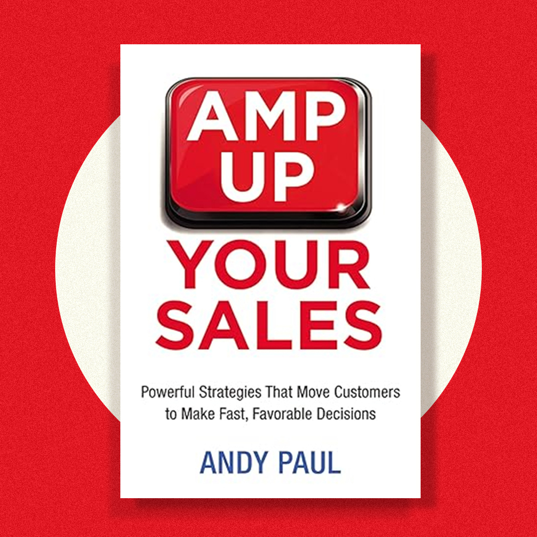 Amp Up Your Sales: Powerful Strategies That Move Customers to Make Fast, Favorable Decisions