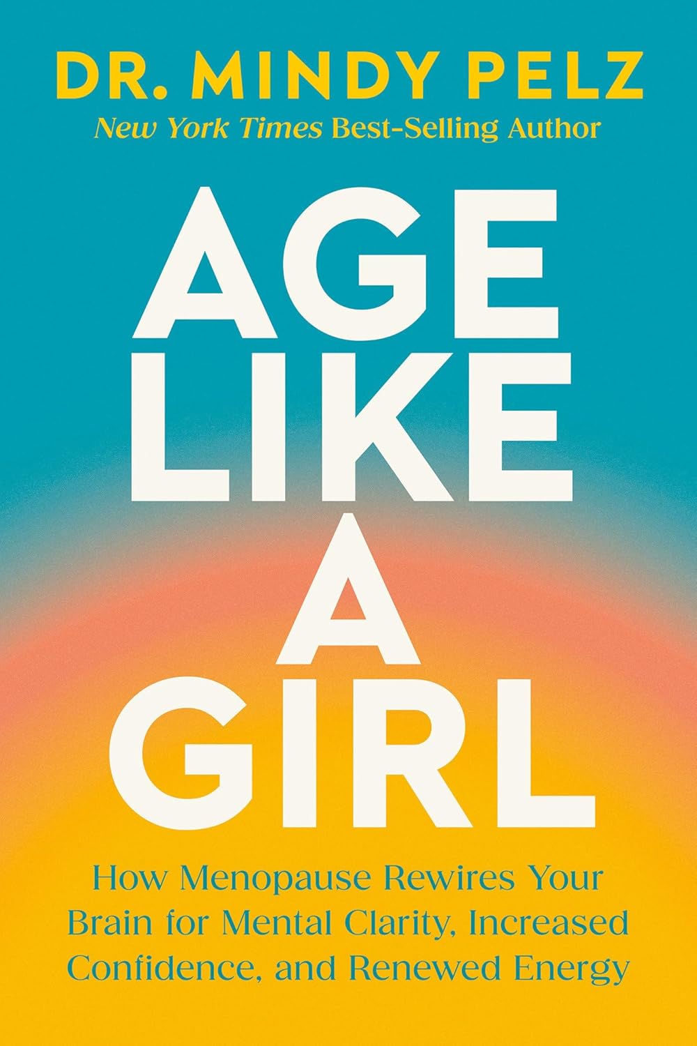 Age Like a Girl: How Menopause Rewires Your Brain for Mental Clarity, Increased Confidence, and Renewed Energy (Hardcover)